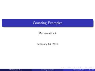 Counting Examples

                      Mathematics 4


                     February 14, 2012




Mathematics 4 ()        Counting Examples   February 14, 2012   1 / 13
 