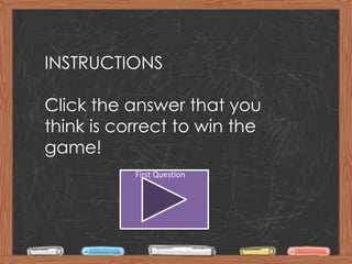 INSTRUCTIONS

Click the answer that you
think is correct to win the
game!
           First Question




                By Carissa Burkins
 
