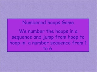 Numbered hoops Game We number the hoops in a sequence and jump from hoop to hoop in  a number sequence from 1 to 6. 