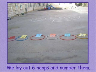 We lay out 6 hoops and number them. 