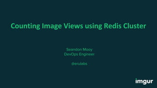 Counting Image Views using Redis Cluster
Seandon Mooy
DevOps Engineer
@erulabs
 