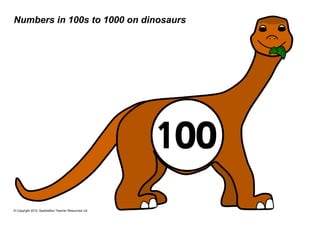 Numbers in 100s to 1000 on dinosaurs




                                                      100
© Copyright 2010, SparkleBox Teacher Resources Ltd.
 