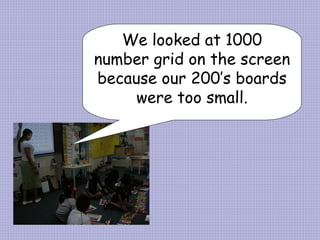 We looked at 1000 number grid on the screen because our 200’s boards were too small. 