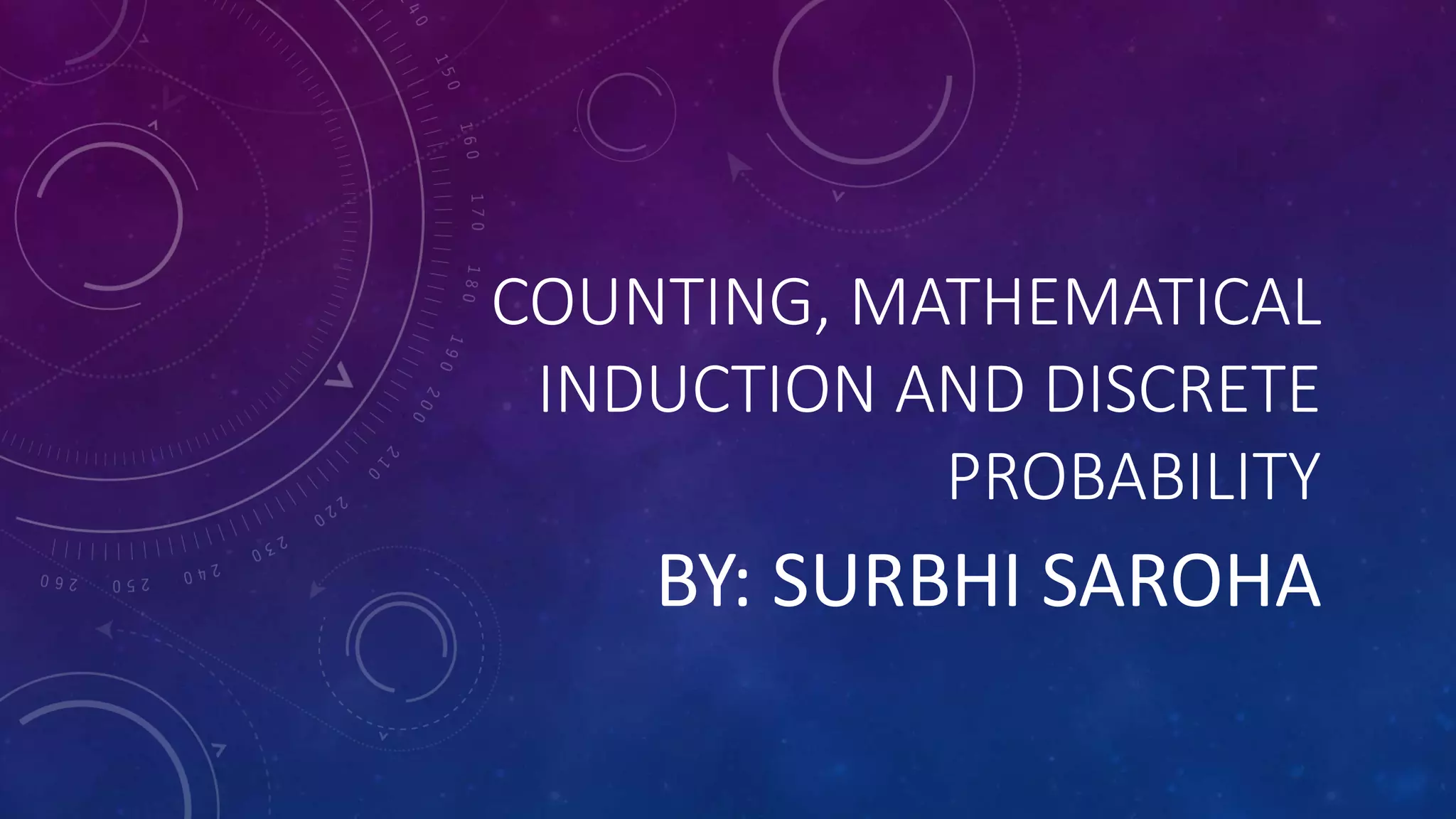 COUNTING, MATHEMATICAL
INDUCTION AND DISCRETE
PROBABILITY
BY: SURBHI SAROHA
 