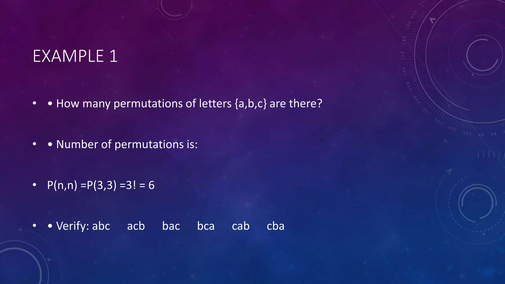 EXAMPLE 1
• • How many permutations of letters {a,b,c} are there?
• • Number of permutations is:
• P(n,n) =P(3,3) =3! = 6
• • Verify: abc acb bac bca cab cba
 