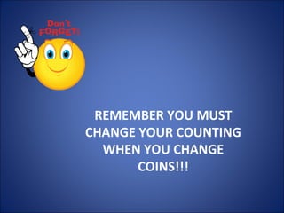 REMEMBER YOU MUST
CHANGE YOUR COUNTING
WHEN YOU CHANGE
COINS!!!
 