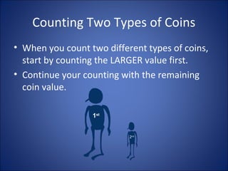 Counting Two Types of Coins
• When you count two different types of coins,
start by counting the LARGER value first.
• Continue your counting with the remaining
coin value.
1st
2nd
 