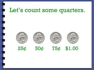 Let’s count some quarters. 25¢ 50¢ 75¢ $1.00 