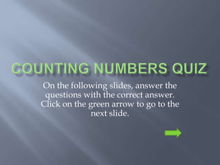 On the following slides, answer the
 questions with the correct answer.
Click on the green arrow to go to the
              next slide.
 