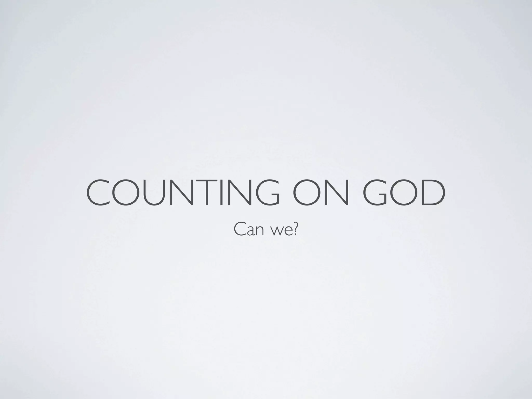 COUNTING ON GOD
      Can we?
 