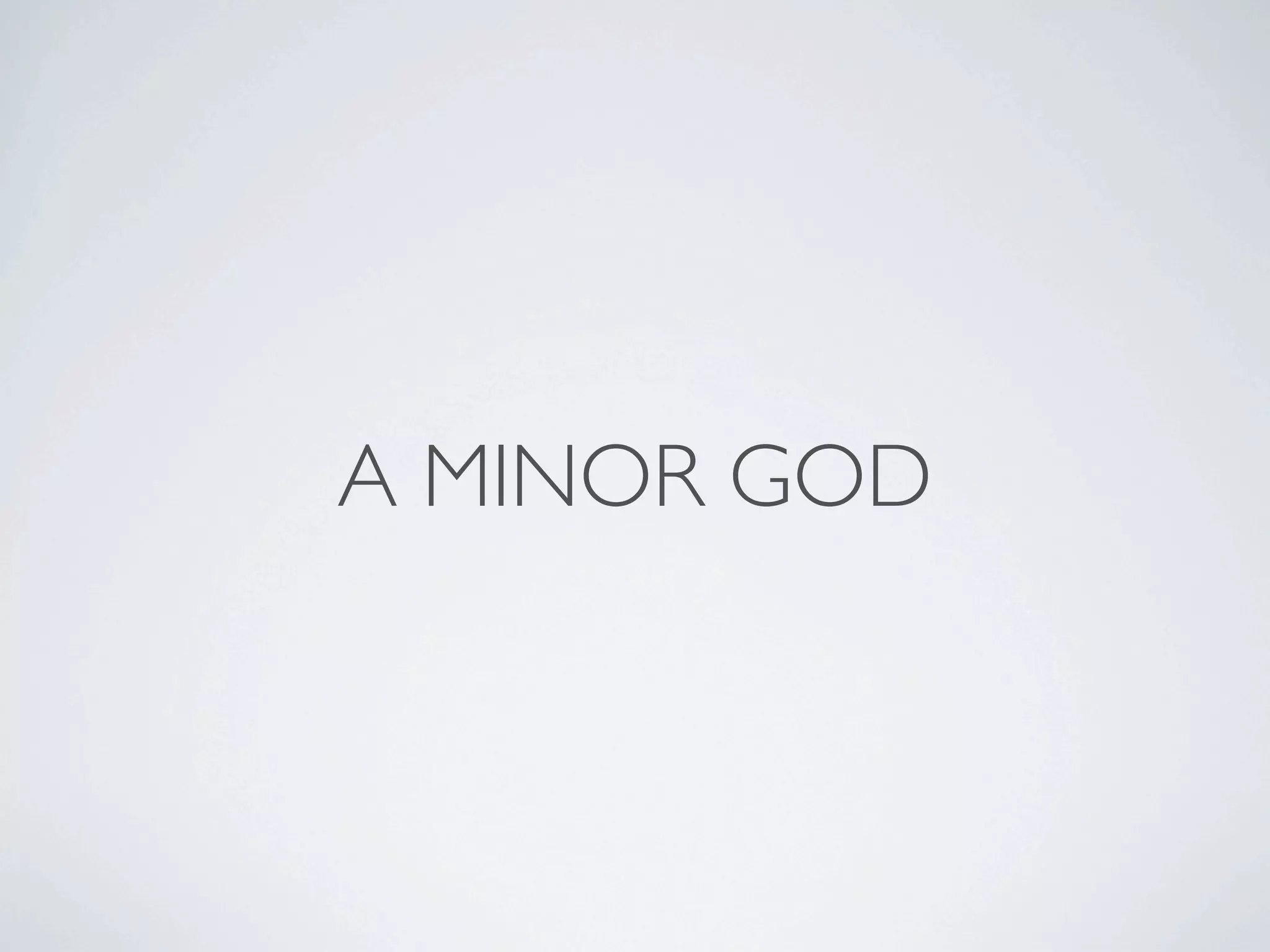 A MINOR GOD
 