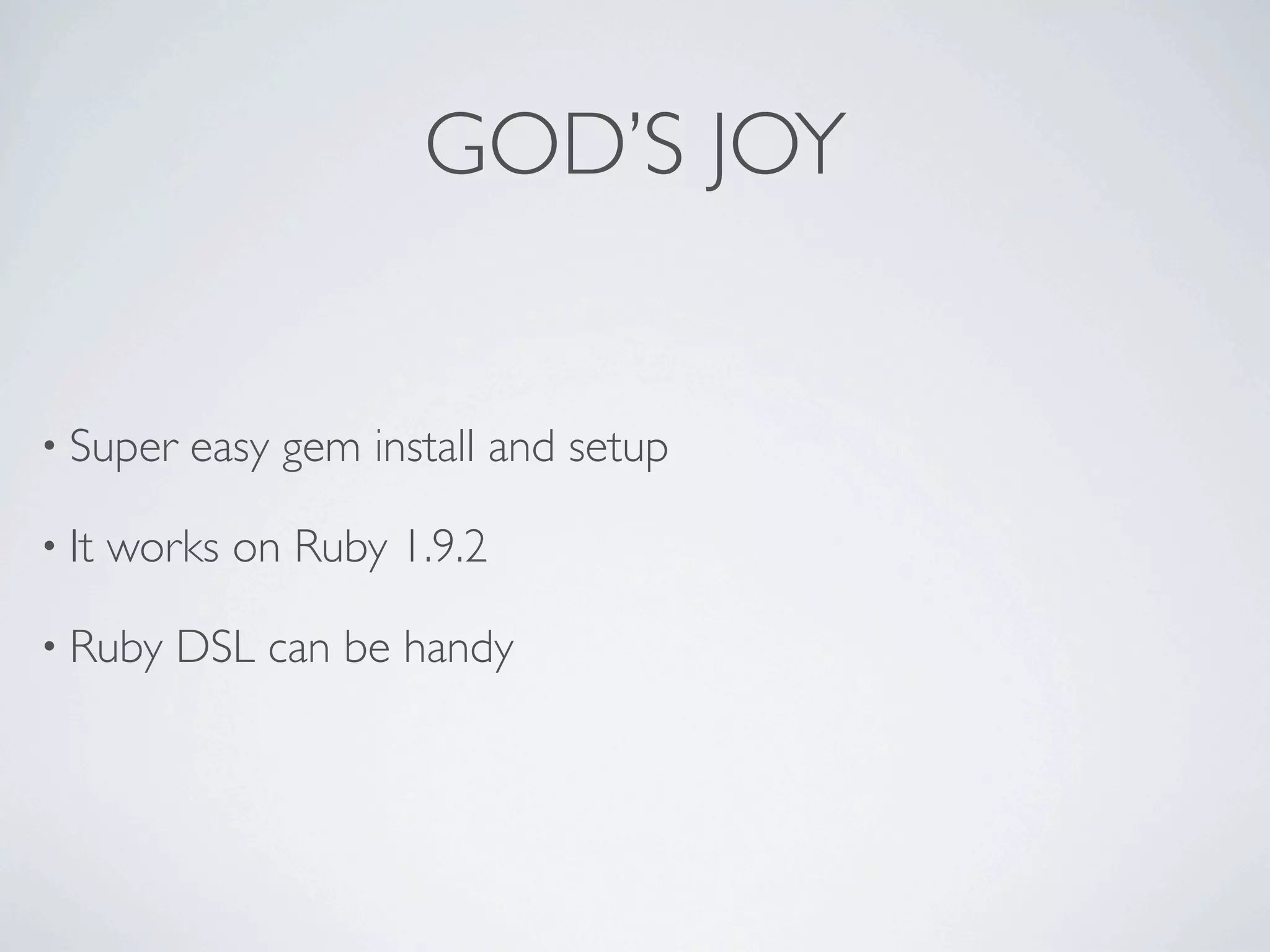GOD’S JOY


• Super    easy gem install and setup

• It   works on Ruby 1.9.2

• Ruby    DSL can be handy
 