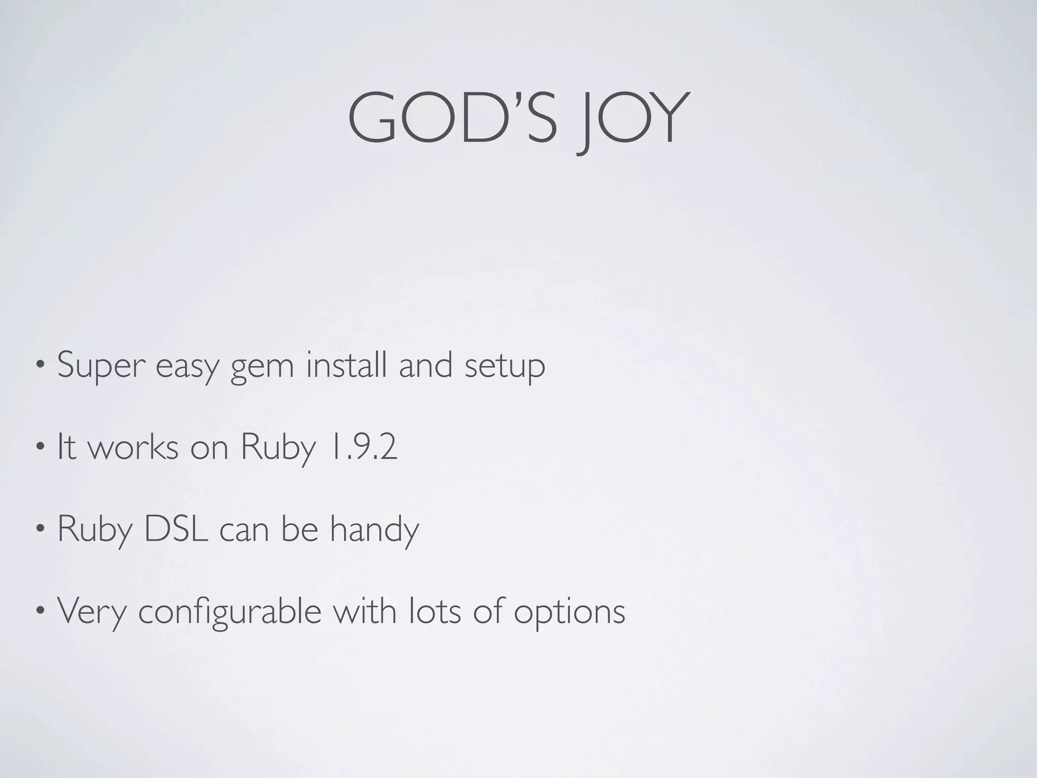GOD’S JOY


• Super    easy gem install and setup

• It   works on Ruby 1.9.2

• Ruby    DSL can be handy

• Very    conﬁgurable with lots of options
 