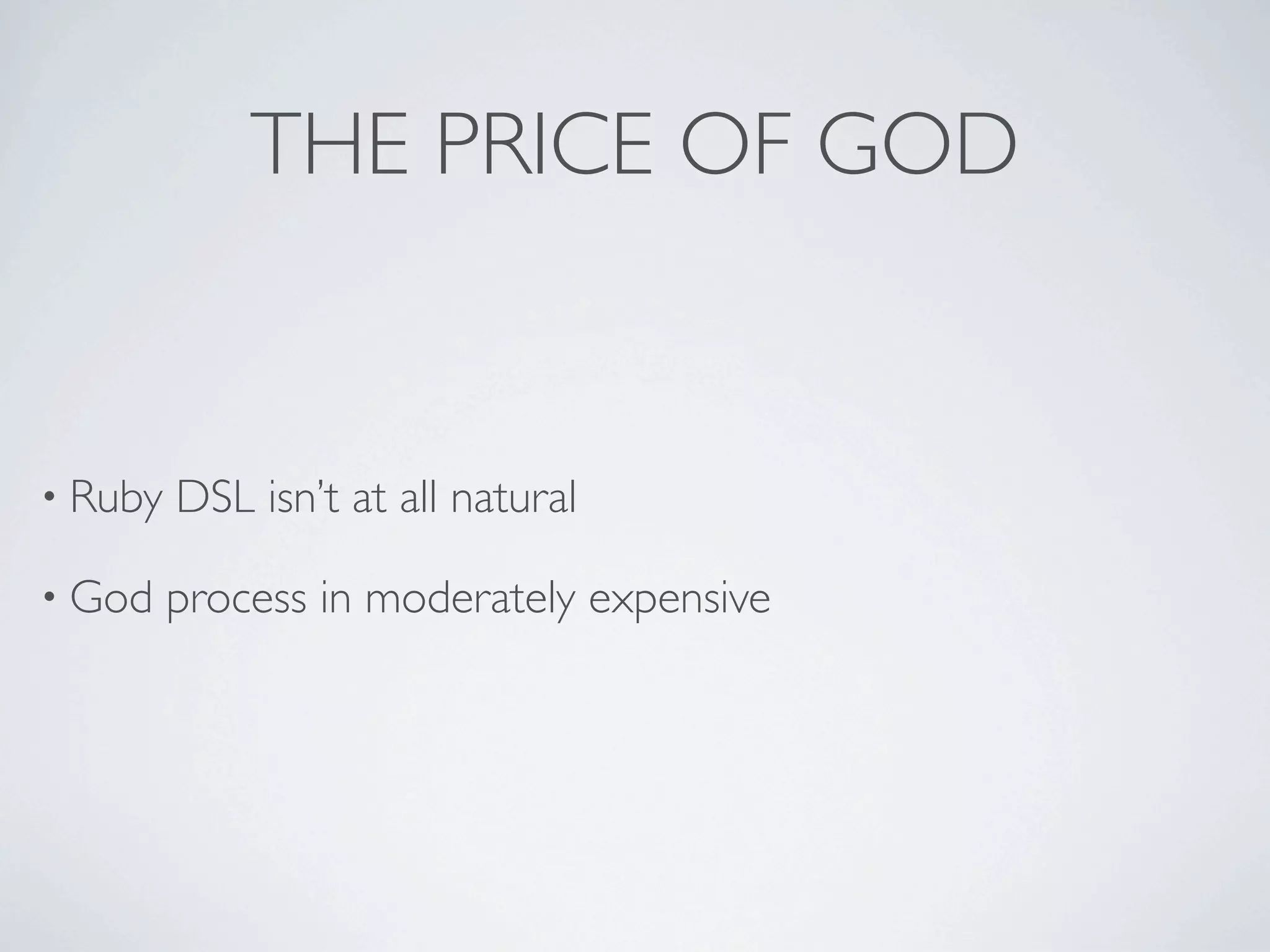 THE PRICE OF GOD


• Ruby   DSL isn’t at all natural

• God    process in moderately expensive
 