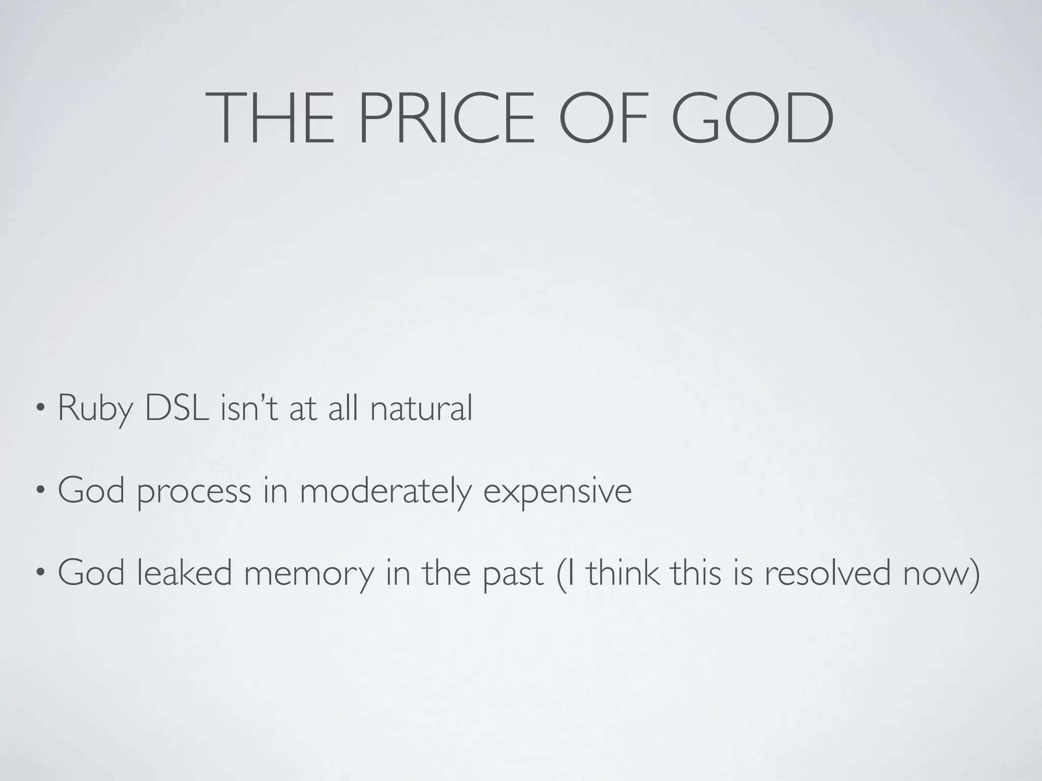 THE PRICE OF GOD


• Ruby   DSL isn’t at all natural

• God    process in moderately expensive

• God    leaked memory in the past (I think this is resolved now)
 