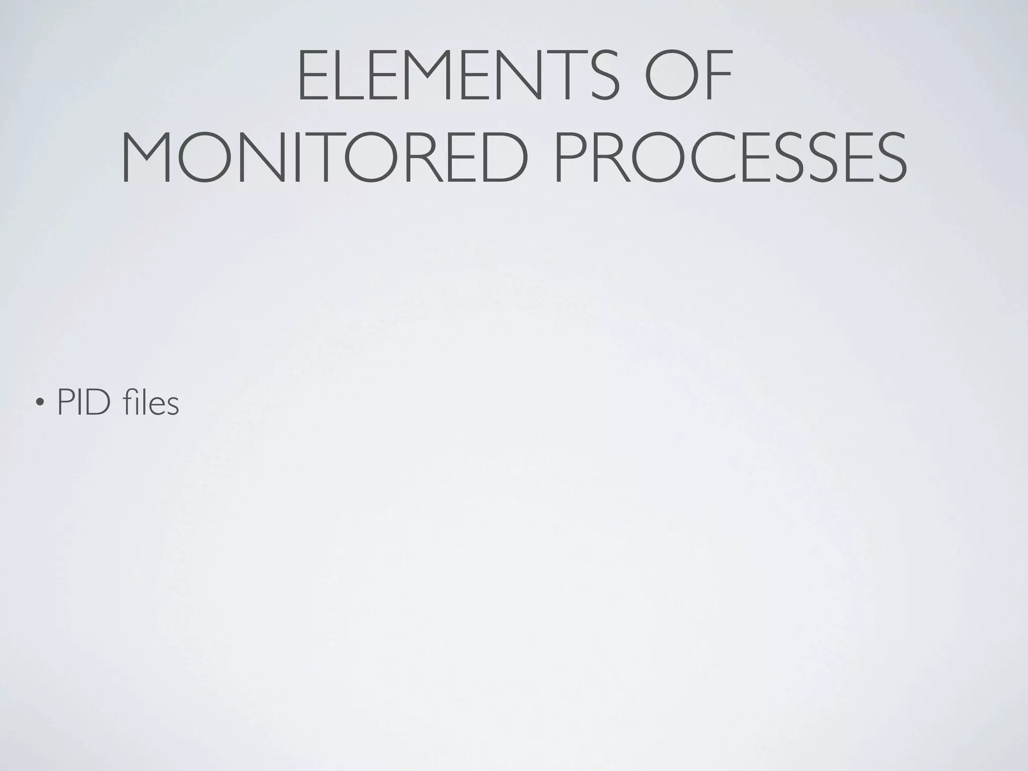 ELEMENTS OF
        MONITORED PROCESSES


• PID   ﬁles
 