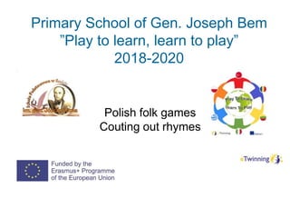 Primary School of Gen. Joseph Bem
”Play to learn, learn to play”
2018-2020
Polish folk games
Couting out rhymes
 
