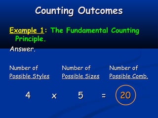 Counting OutcomesCounting Outcomes
Example 1Example 1:: The Fundamental CountingThe Fundamental Counting
Principle.Principle.
Answer.Answer.
Number ofNumber of Number ofNumber of Number ofNumber of
Possible StylesPossible Styles Possible SizesPossible Sizes Possible Comb.Possible Comb.
44 xx 55 == 2020
 