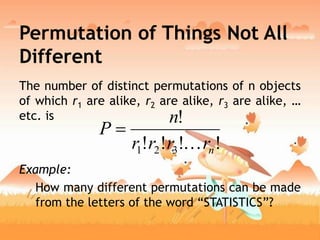 Permutation of Things Not All
Different
The number of distinct permutations of n objects
of which r1 are alike, r2 are alike, r3 are alike, …
etc. is
Example:
How many different permutations can be made
from the letters of the word “STATISTICS”?
!!!!
!
321 nrrrr
n
P


 