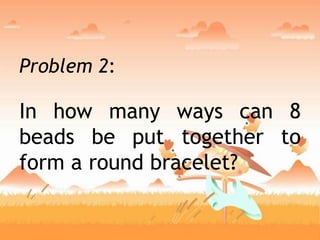 Problem 2:
In how many ways can 8
beads be put together to
form a round bracelet?
 