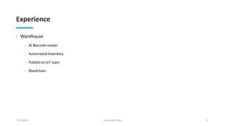 Experience
• Warehouse
• AI Barcode reader
• Automated Inventory
• Publish to IoT topic
• Blockchain
9/2/2018 Counting Sheep 6
 