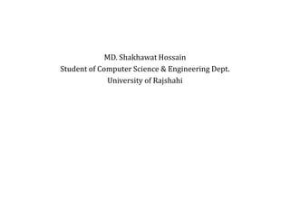 MD. Shakhawat Hossain
Student of Computer Science & Engineering Dept.
University of Rajshahi

 