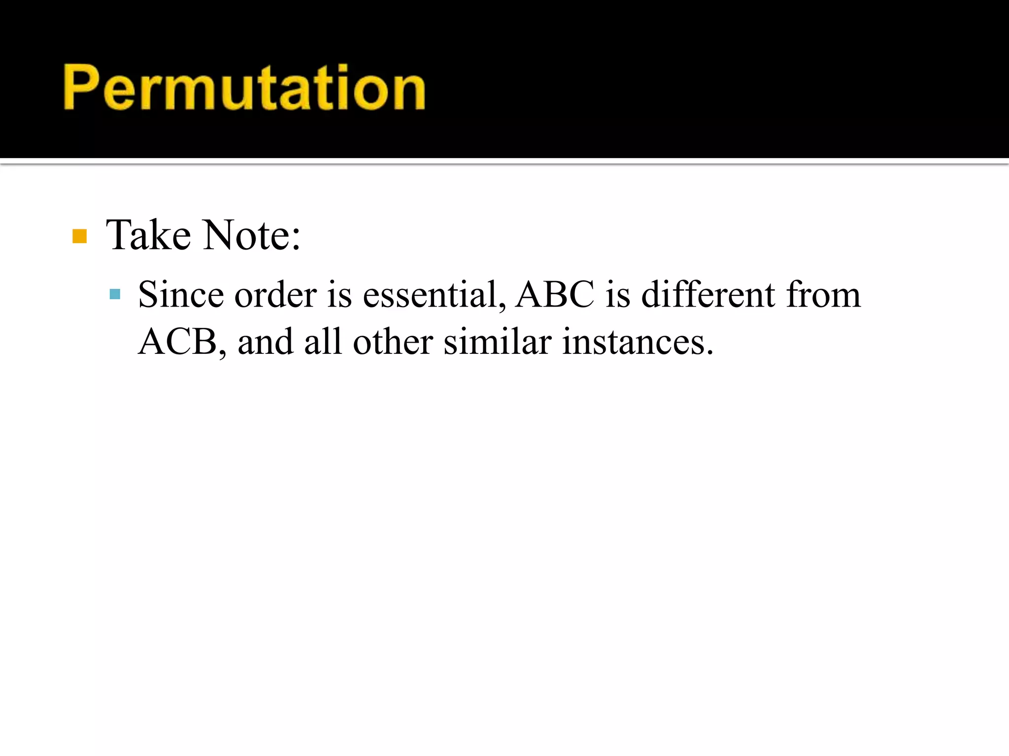  Take Note:
 Since order is essential, ABC is different from
ACB, and all other similar instances.
 