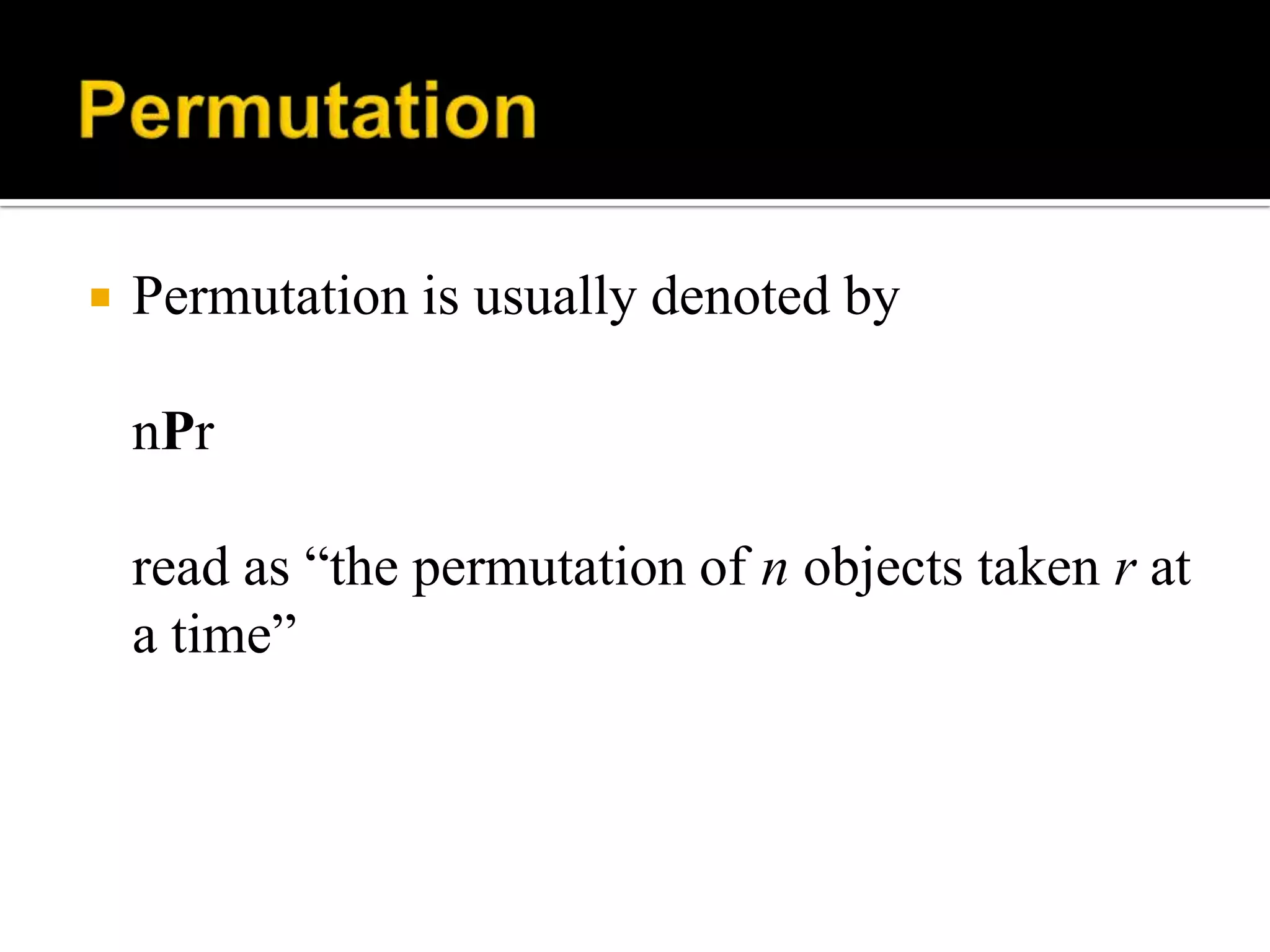  Permutation is usually denoted by
nPr
read as “the permutation of n objects taken r at
a time”
 