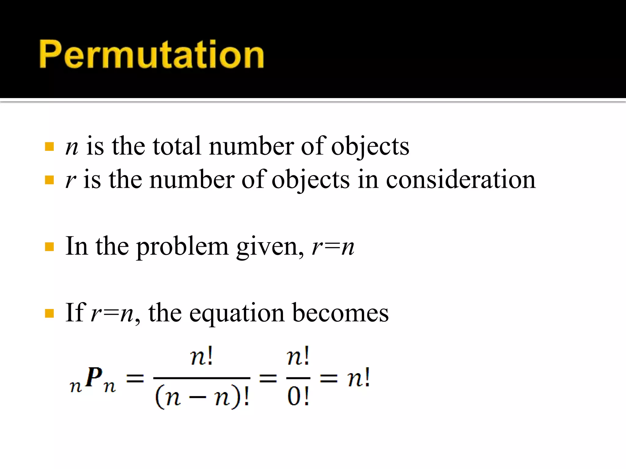  n is the total number of objects
 r is the number of objects in consideration
 In the problem given, r=n
 If r=n, the equation becomes
 