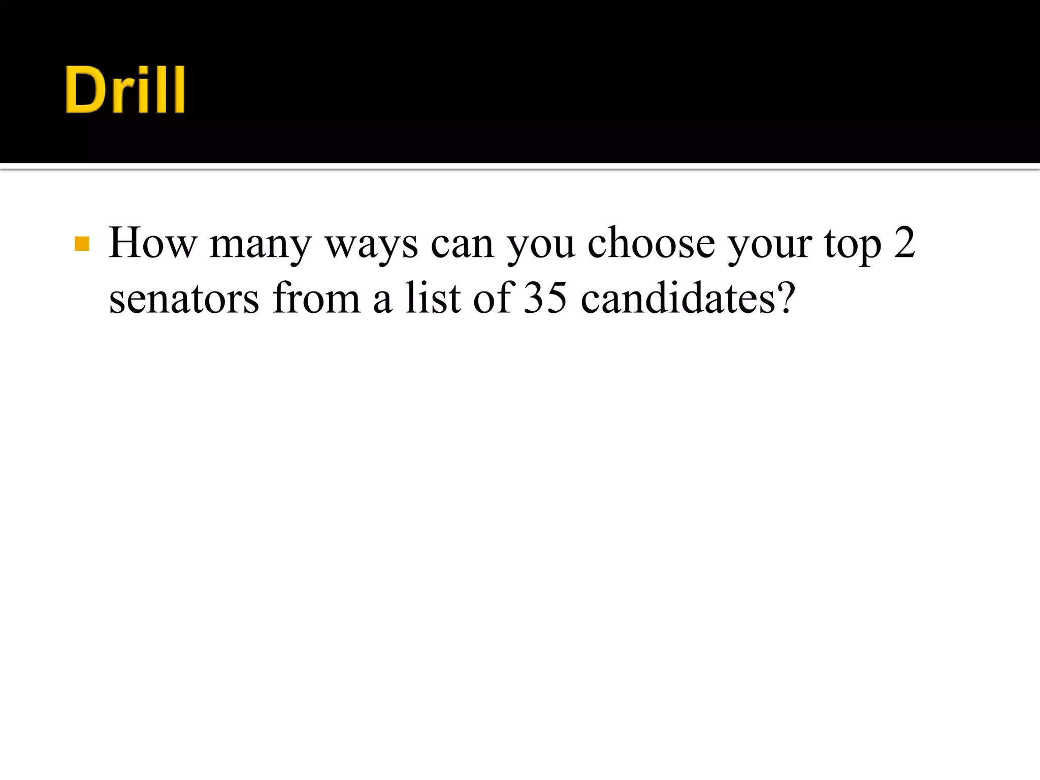  How many ways can you choose your top 2
senators from a list of 35 candidates?
 