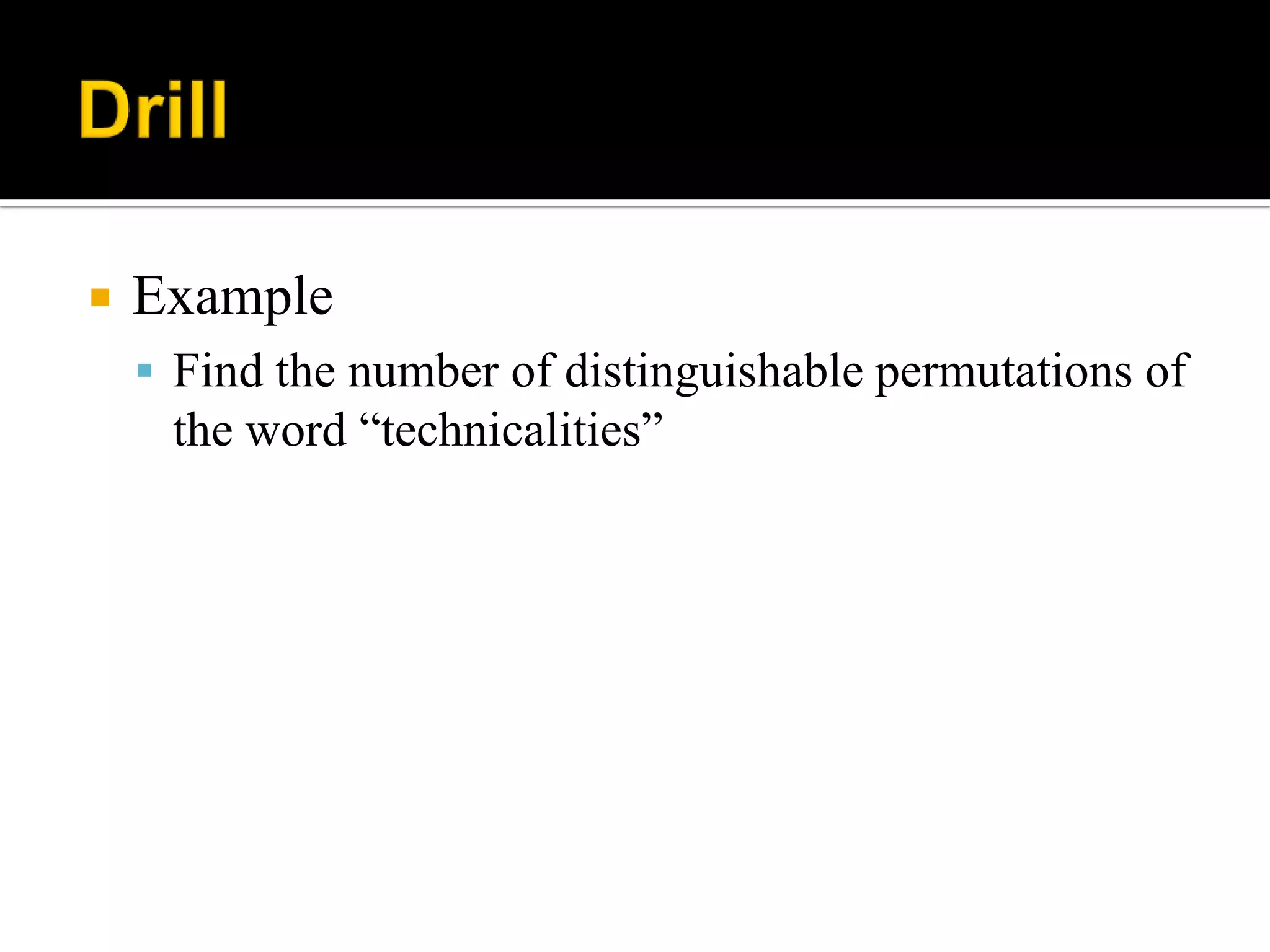  Example
 Find the number of distinguishable permutations of
the word “technicalities”
 