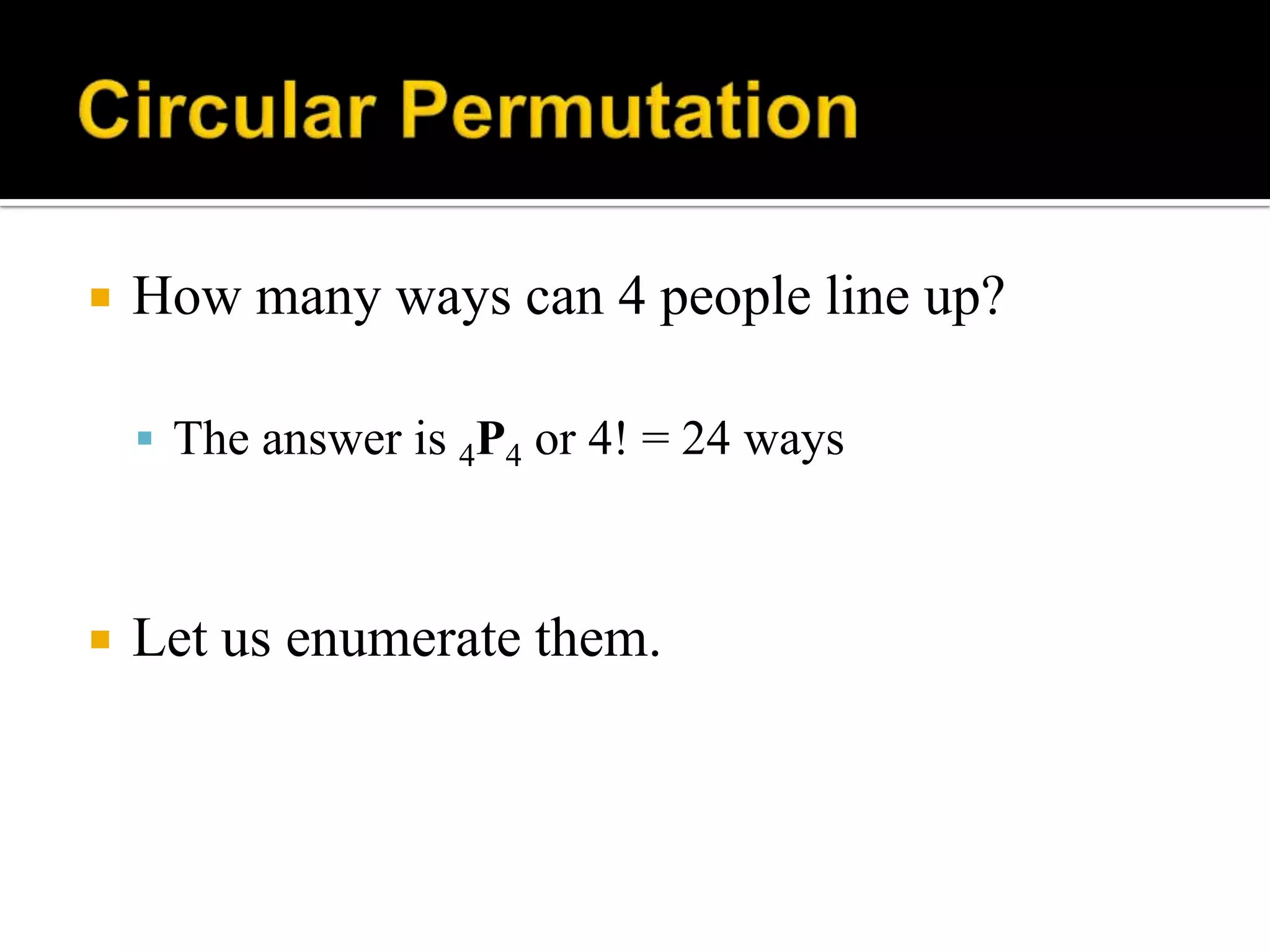  How many ways can 4 people line up?
 The answer is 4P4 or 4! = 24 ways
 Let us enumerate them.
 