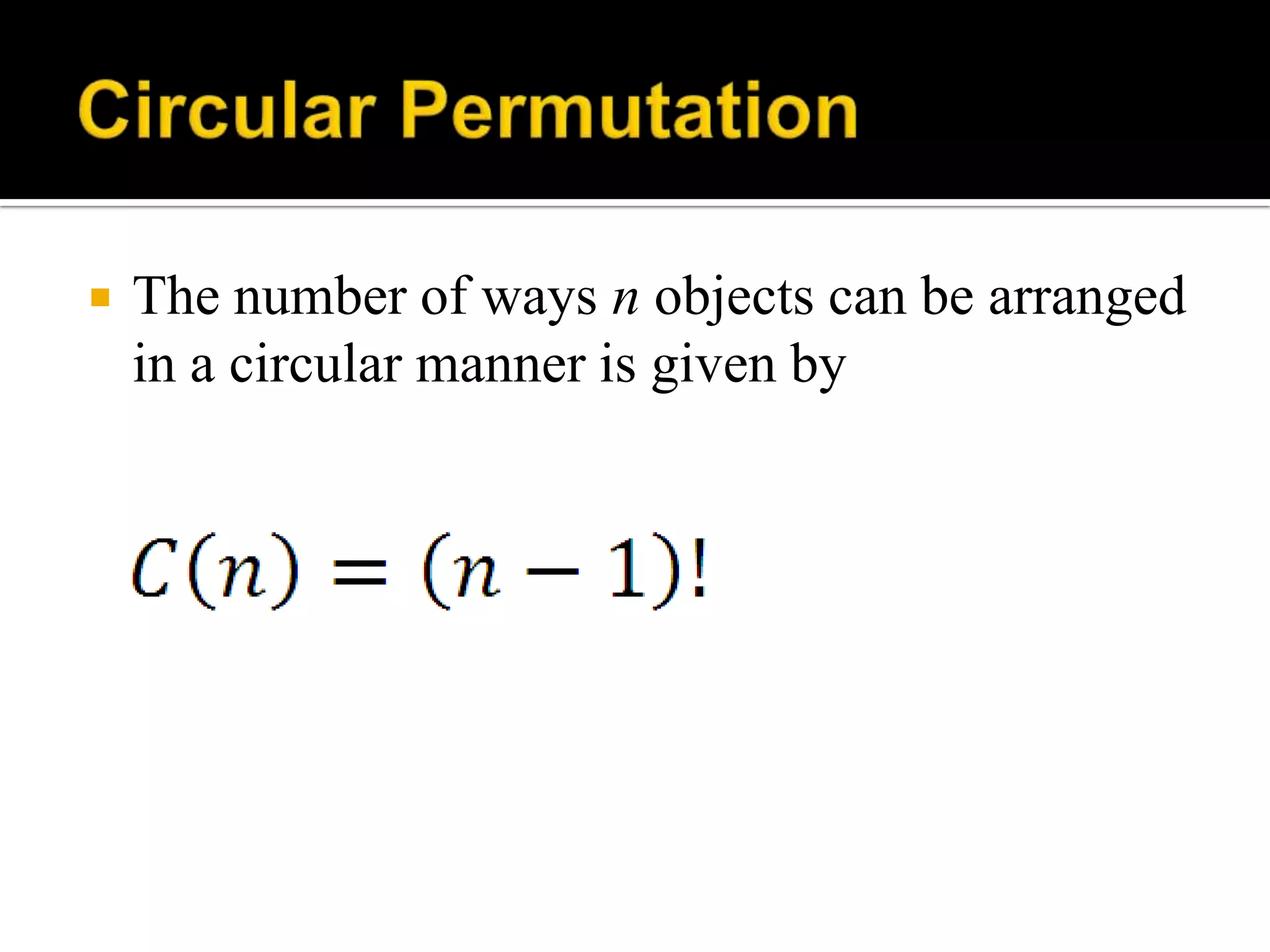  The number of ways n objects can be arranged
in a circular manner is given by
 