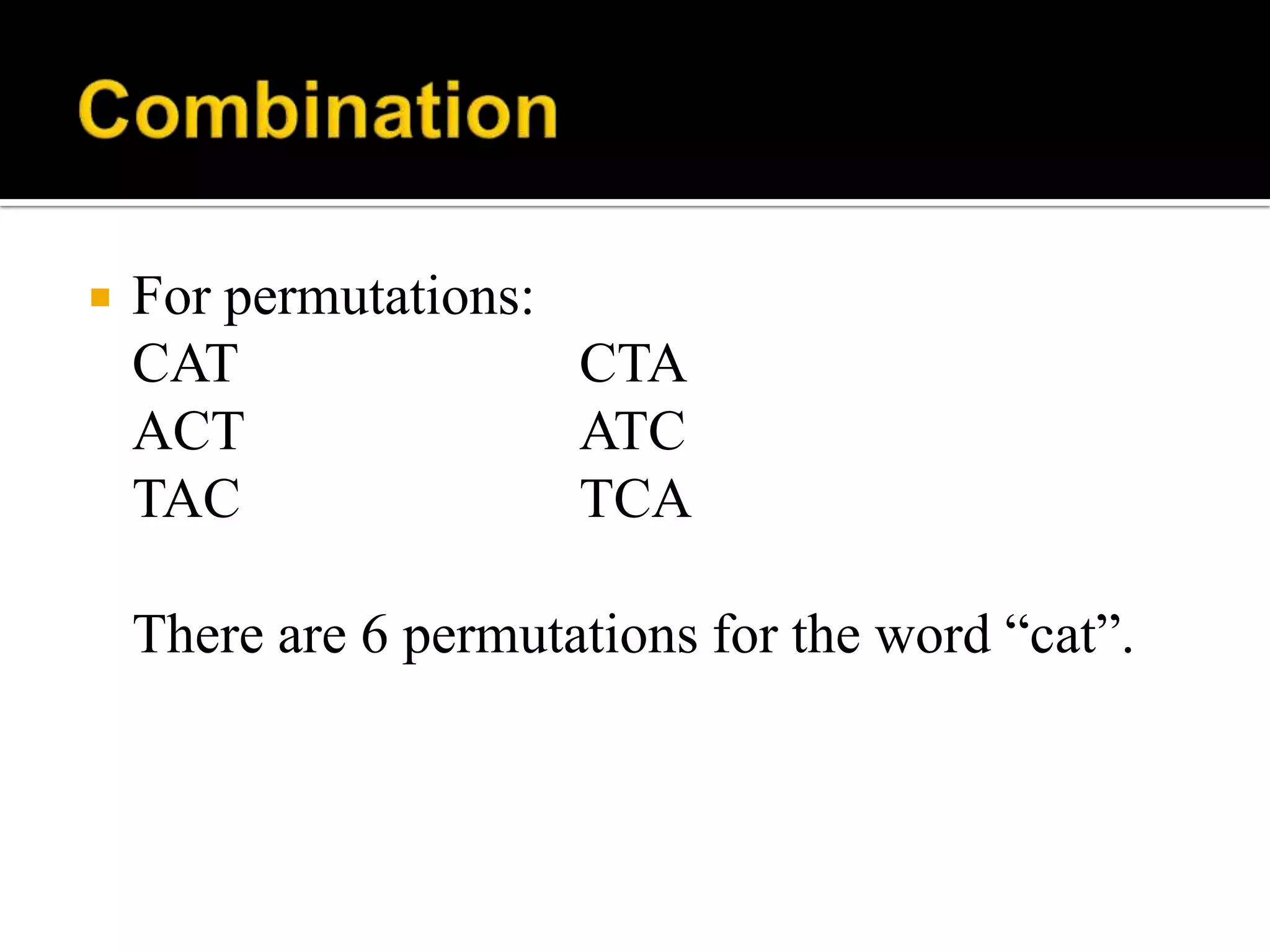  For permutations:
CAT CTA
ACT ATC
TAC TCA
There are 6 permutations for the word “cat”.
 