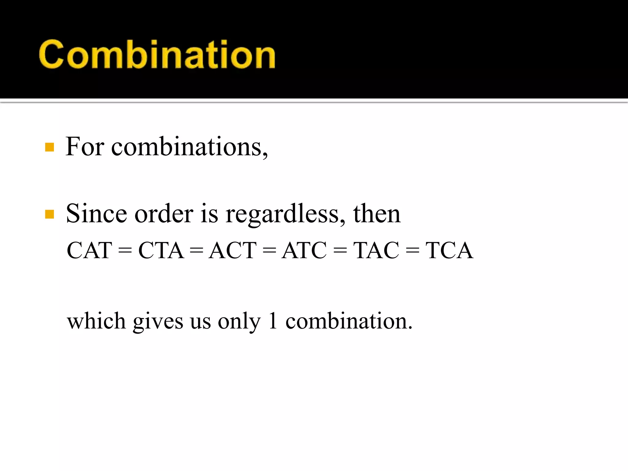  For combinations,
 Since order is regardless, then
CAT = CTA = ACT = ATC = TAC = TCA
which gives us only 1 combination.
 