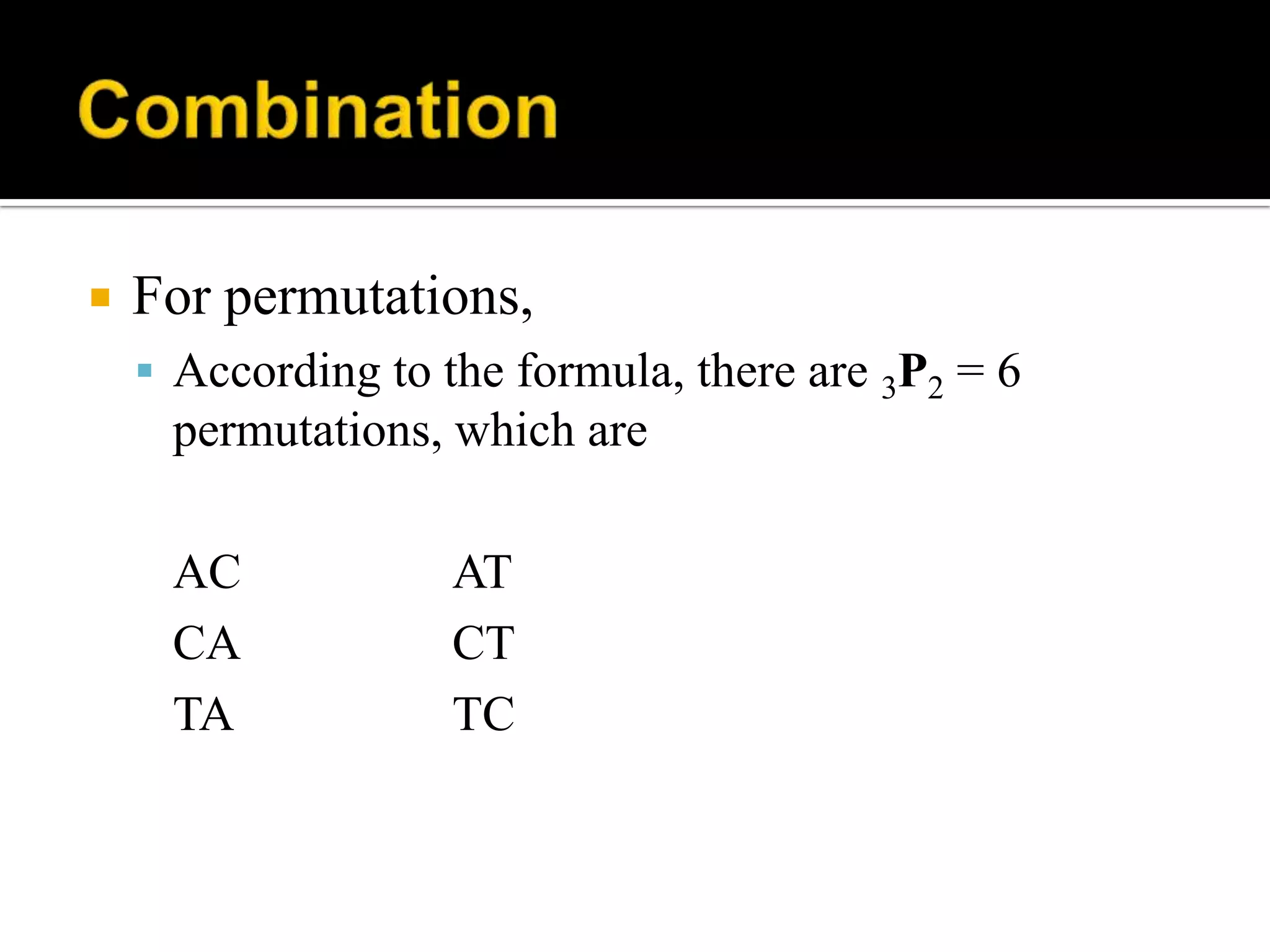  For permutations,
 According to the formula, there are 3P2 = 6
permutations, which are
AC AT
CA CT
TA TC
 