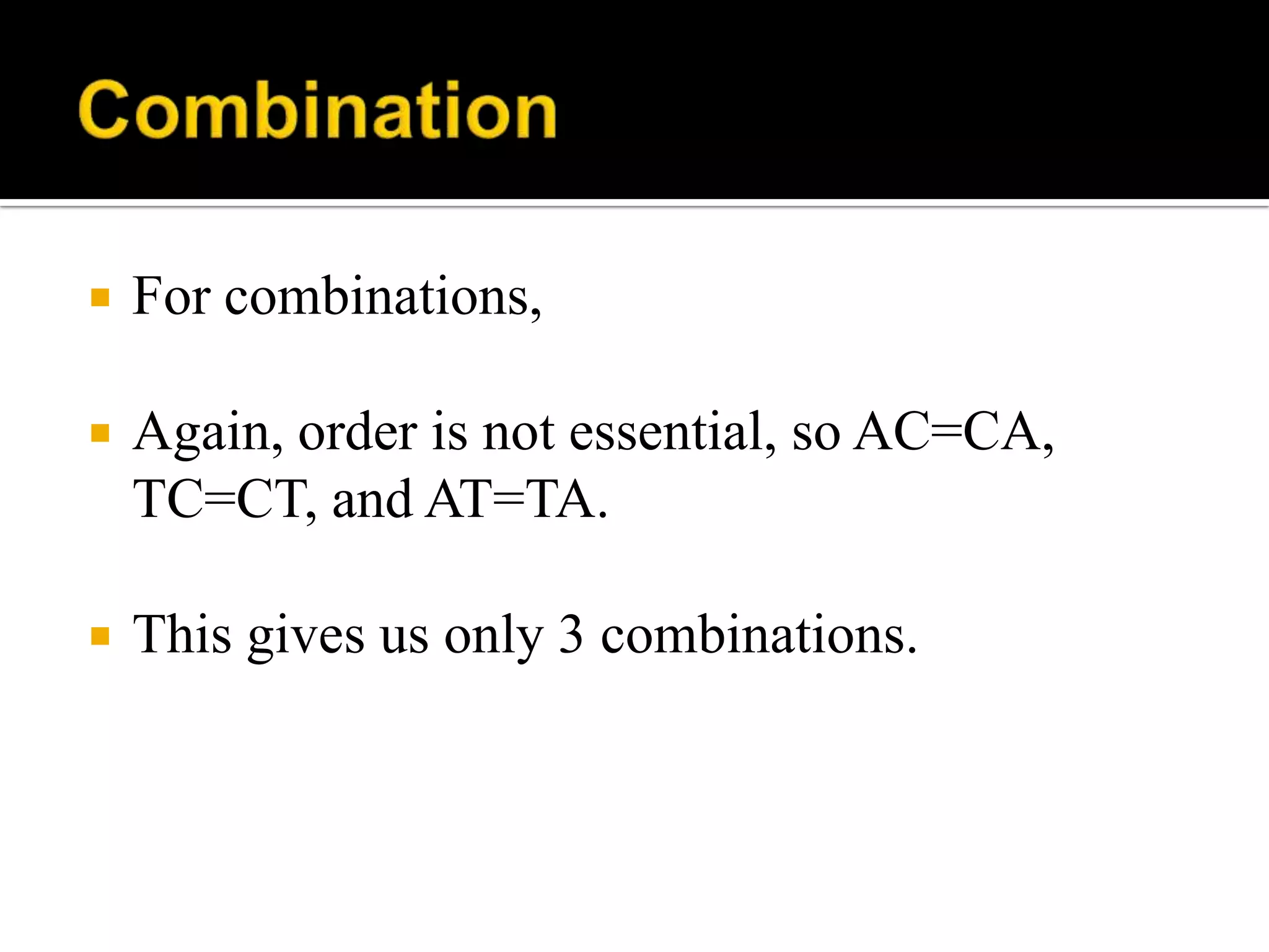  For combinations,
 Again, order is not essential, so AC=CA,
TC=CT, and AT=TA.
 This gives us only 3 combinations.
 