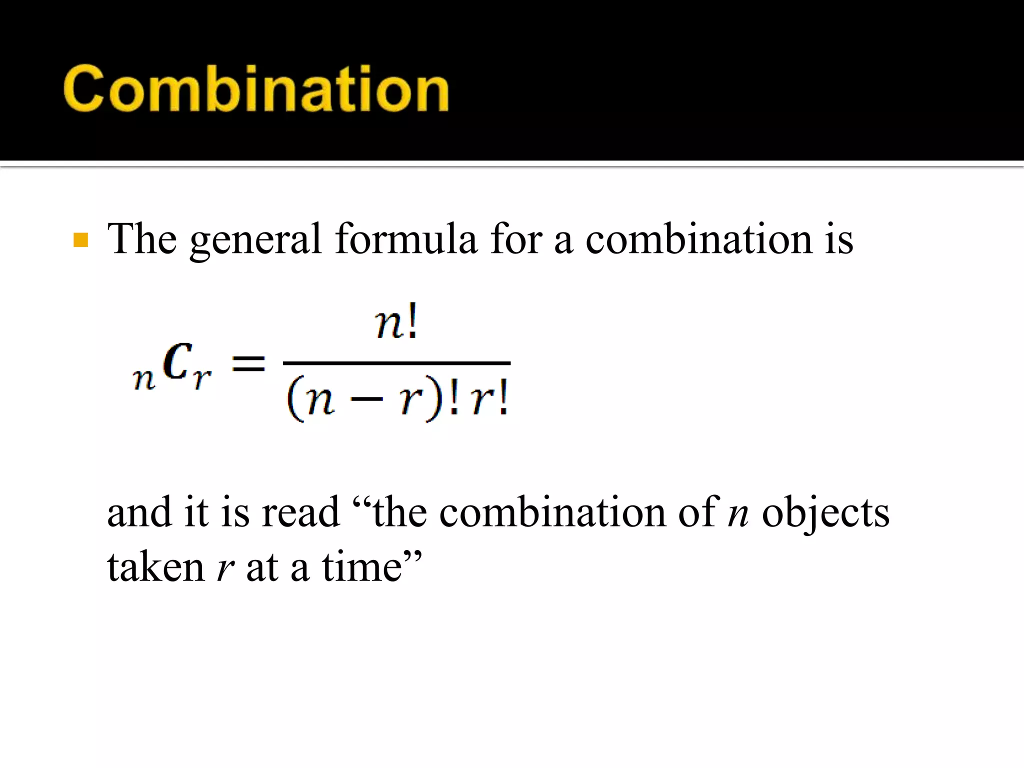  The general formula for a combination is
and it is read “the combination of n objects
taken r at a time”
 