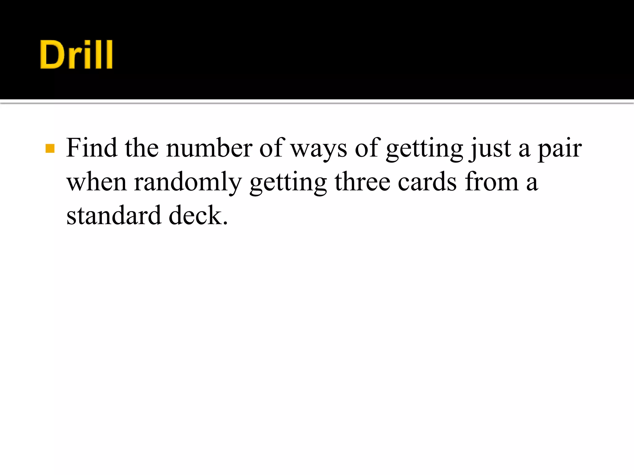  Find the number of ways of getting just a pair
when randomly getting three cards from a
standard deck.
 