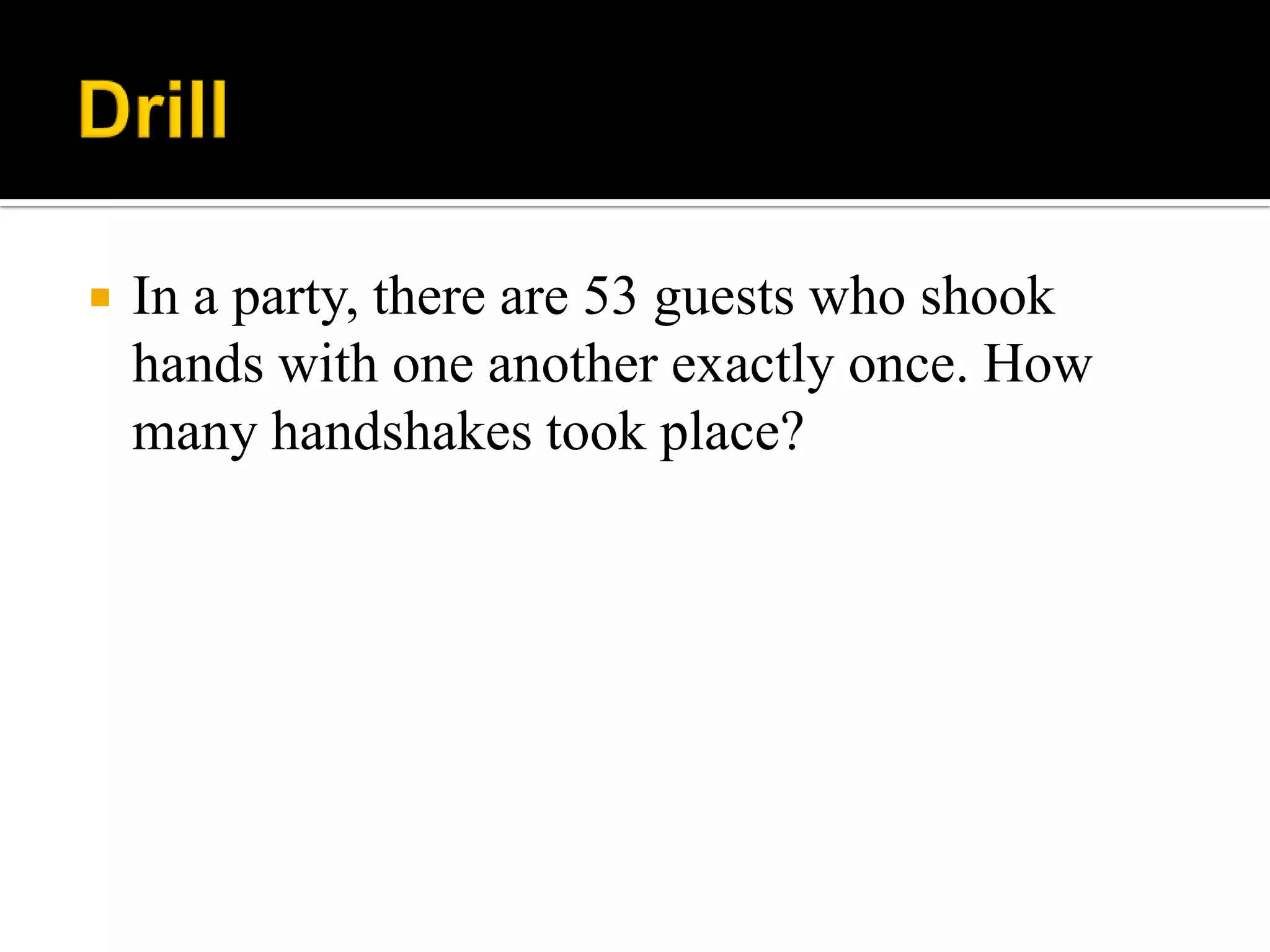  In a party, there are 53 guests who shook
hands with one another exactly once. How
many handshakes took place?
 