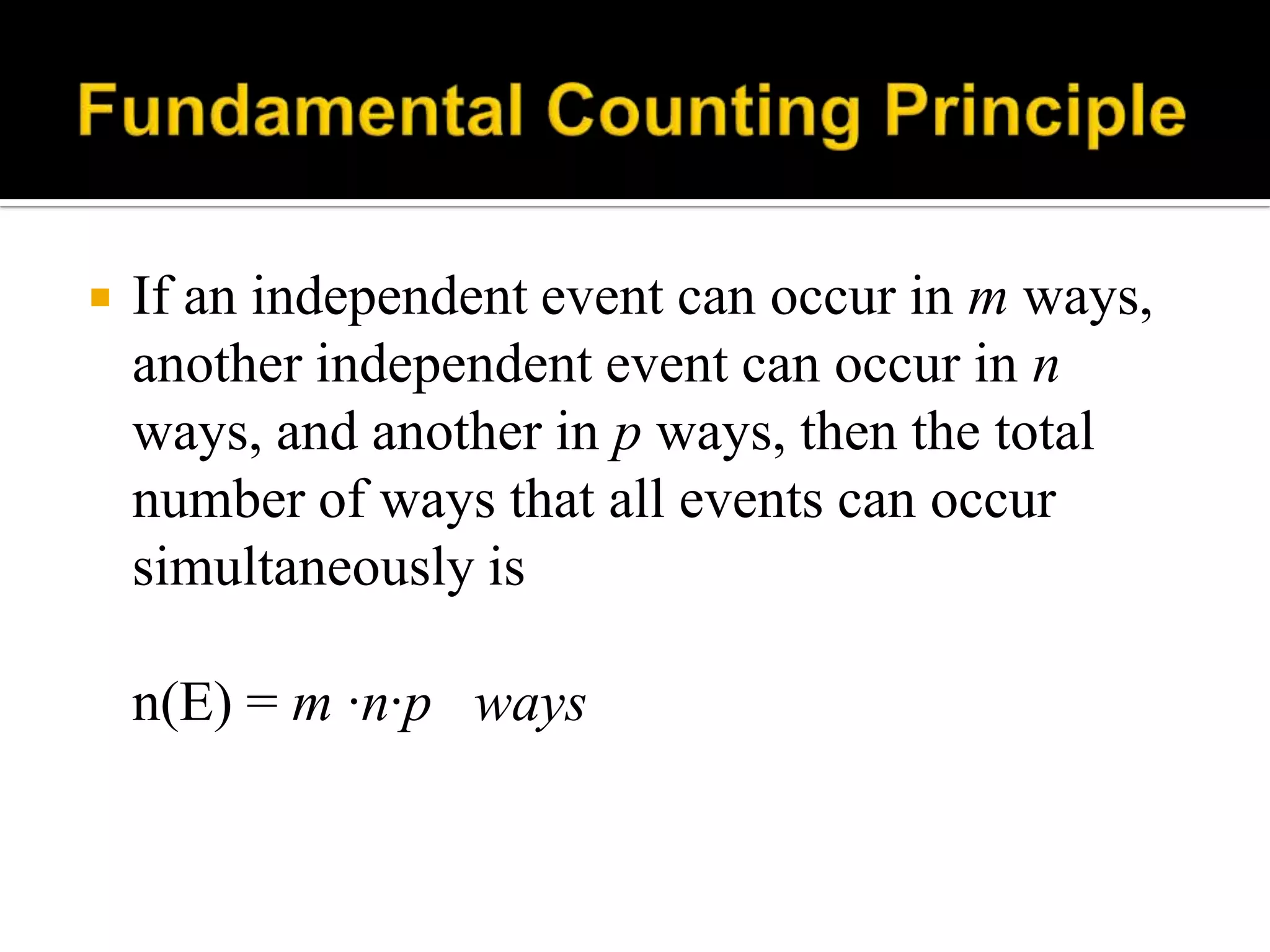  If an independent event can occur in m ways,
another independent event can occur in n
ways, and another in p ways, then the total
number of ways that all events can occur
simultaneously is
n(E) = m ∙n∙p ways
 