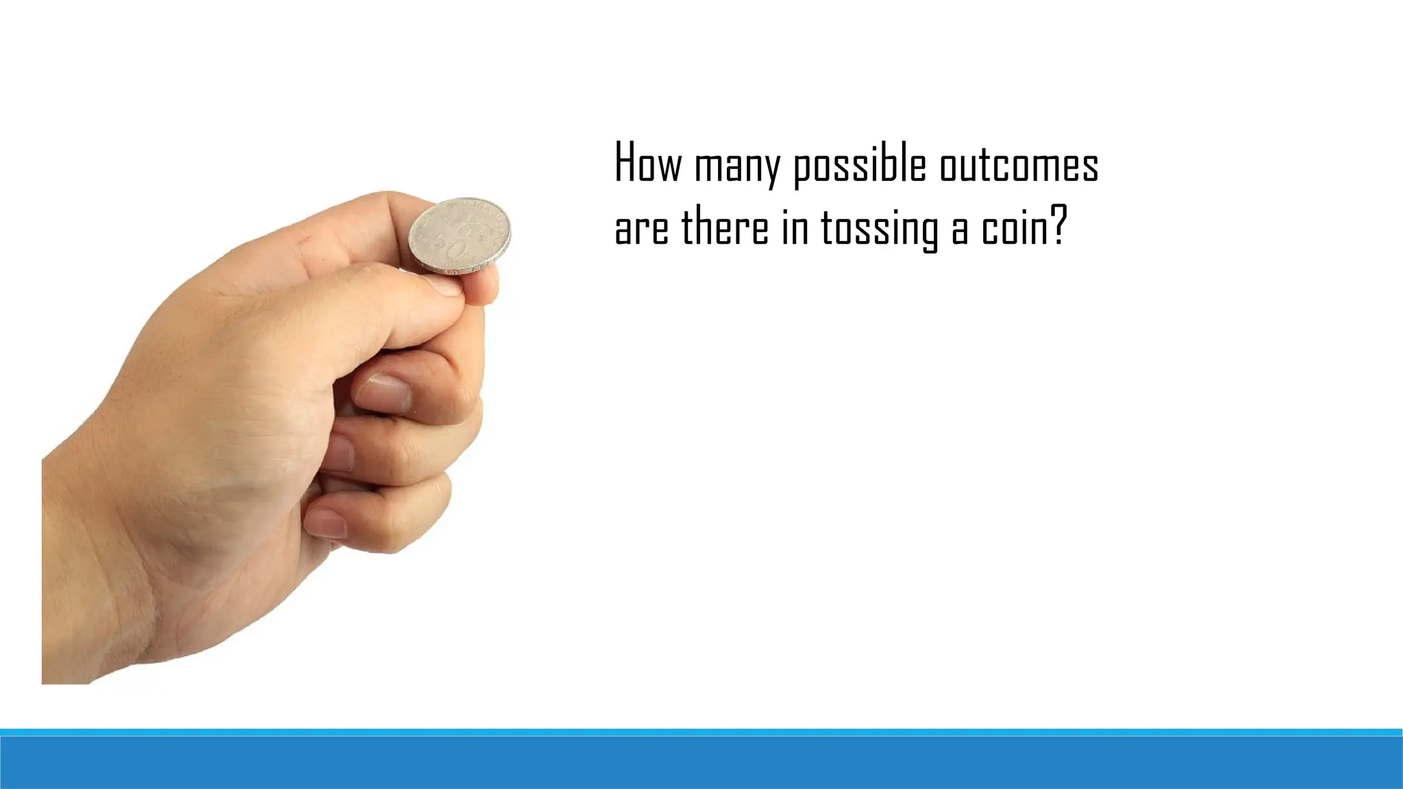 How many possible outcomes
are there in tossing a coin?
 