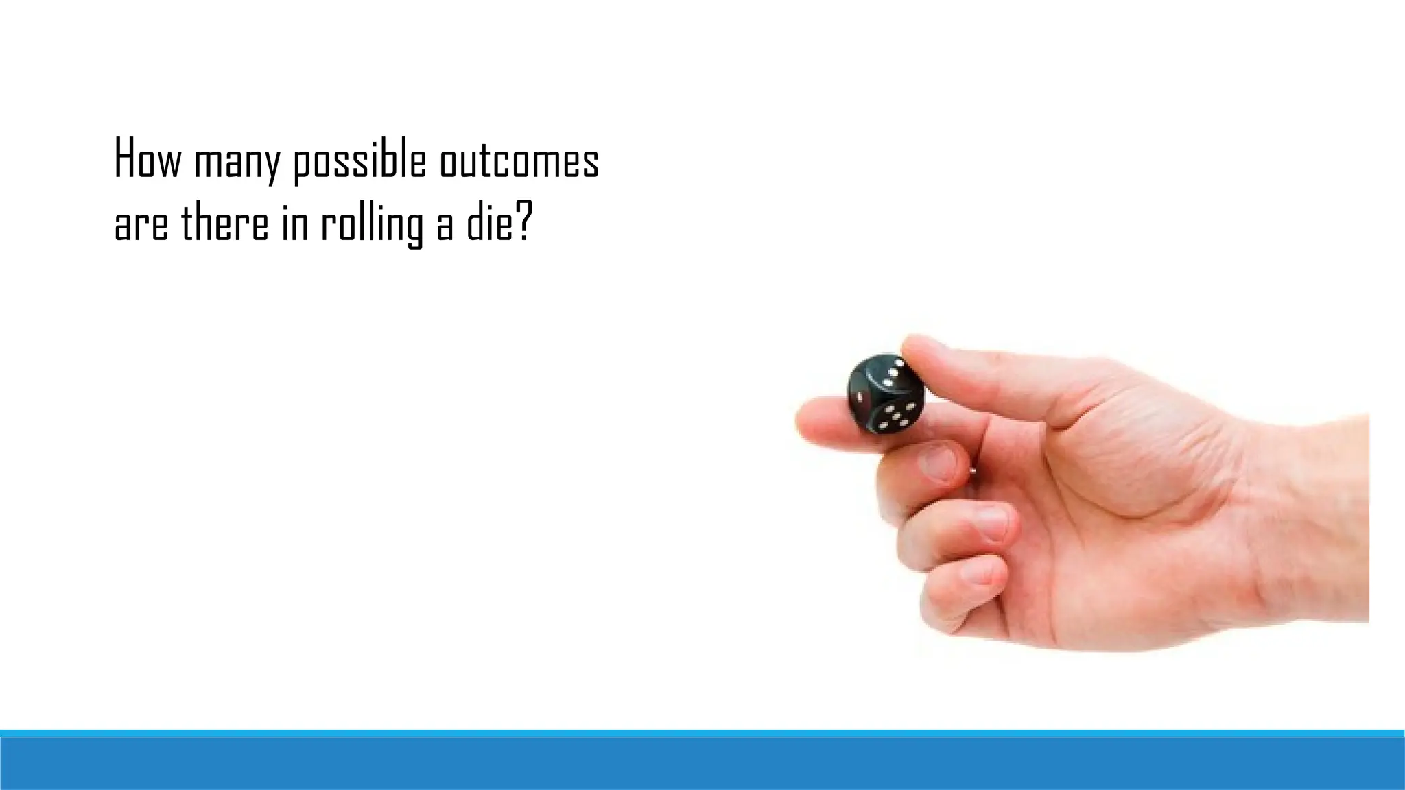 How many possible outcomes
are there in rolling a die?
 