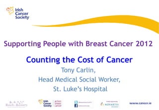 Supporting People with Breast Cancer 2012

      Counting the Cost of Cancer
                Tony Carlin,
         Head Medical Social Worker,
             St. Luke’s Hospital
 