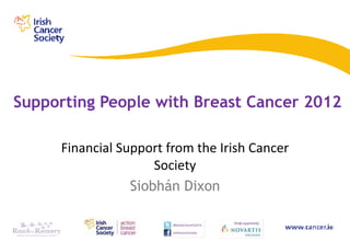 Supporting People with Breast Cancer 2012

     Financial Support from the Irish Cancer
                     Society
                 Siobhán Dixon
 