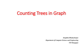 Counting Trees in Graph
Sanghita Bhattacharjee
Department of Computer Science and Engineering
NIT Durgapur
 