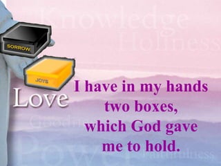 I have in my hands
    two boxes,
  which God gave
    me to hold.
 