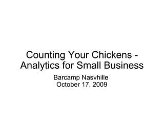 Counting Your Chickens - Analytics for Small Business Barcamp Nasvhille  October 17, 2009 