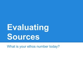 Evaluating
Sources
What is your ethos number today?
 