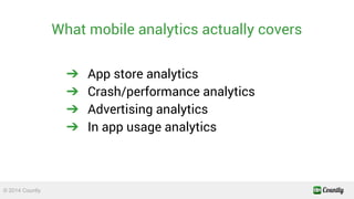 What mobile analytics actually covers 
➔ App store analytics 
➔ Crash/performance analytics 
➔ Advertising analytics 
➔ In...